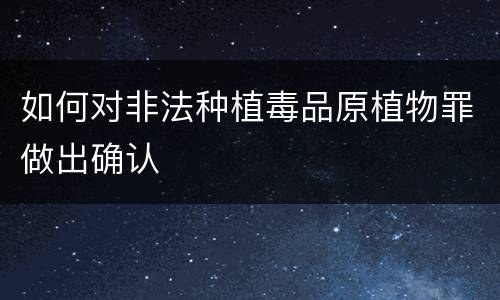 如何对非法种植毒品原植物罪做出确认
