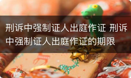 刑诉中强制证人出庭作证 刑诉中强制证人出庭作证的期限