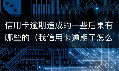 信用卡逾期造成的一些后果有哪些的（我信用卡逾期了怎么办）