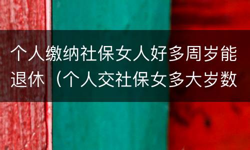 个人缴纳社保女人好多周岁能退休（个人交社保女多大岁数退休）