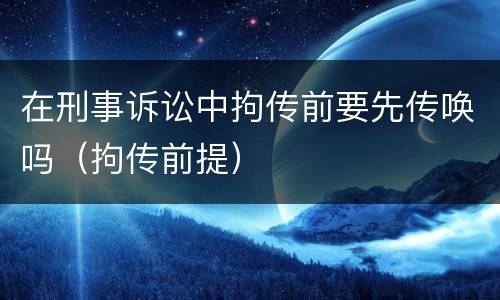 在刑事诉讼中拘传前要先传唤吗（拘传前提）