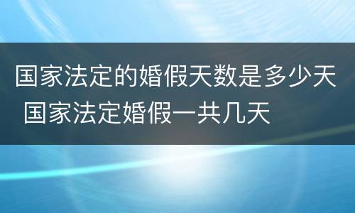 国家法定的婚假天数是多少天 国家法定婚假一共几天