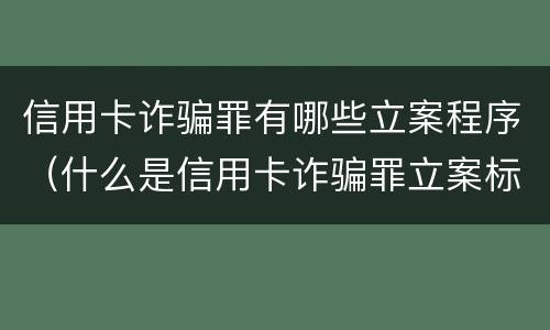 信用卡诈骗罪有哪些立案程序（什么是信用卡诈骗罪立案标准）