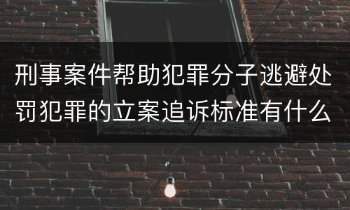 刑事案件帮助犯罪分子逃避处罚犯罪的立案追诉标准有什么规定