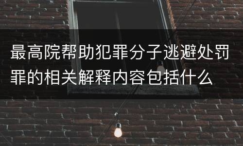 最高院帮助犯罪分子逃避处罚罪的相关解释内容包括什么