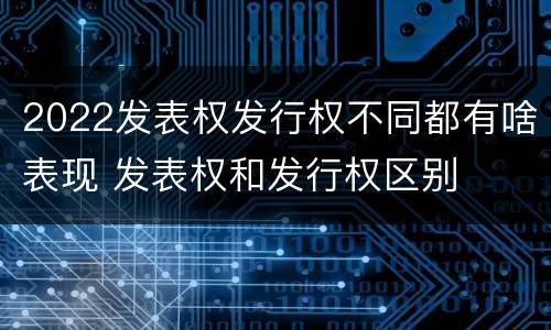 2022发表权发行权不同都有啥表现 发表权和发行权区别