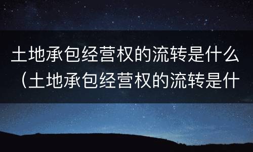 土地承包经营权的流转是什么（土地承包经营权的流转是什么意思）