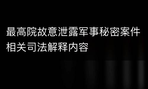 最高院故意泄露军事秘密案件相关司法解释内容