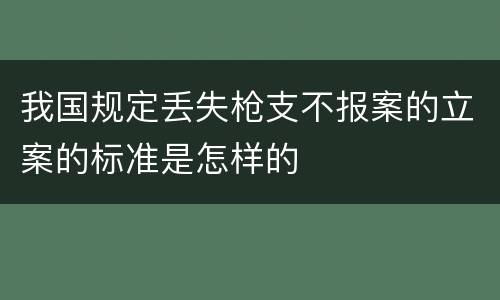 我国规定丢失枪支不报案的立案的标准是怎样的