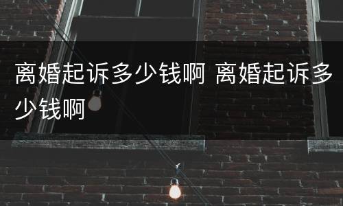 离婚起诉多少钱啊 离婚起诉多少钱啊