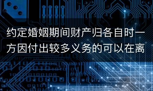 约定婚姻期间财产归各自时一方因付出较多义务的可以在离婚时要求补偿吗