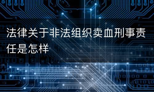 法律关于非法组织卖血刑事责任是怎样
