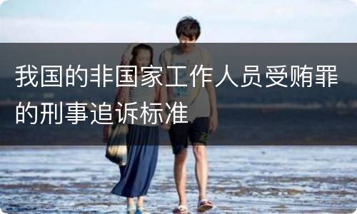我国的非国家工作人员受贿罪的刑事追诉标准