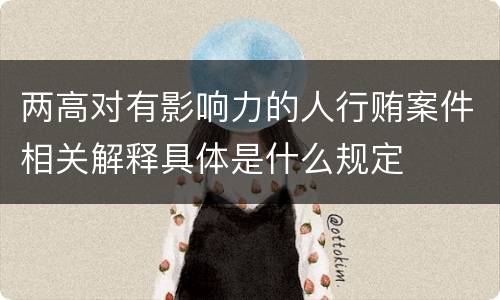 两高对有影响力的人行贿案件相关解释具体是什么规定