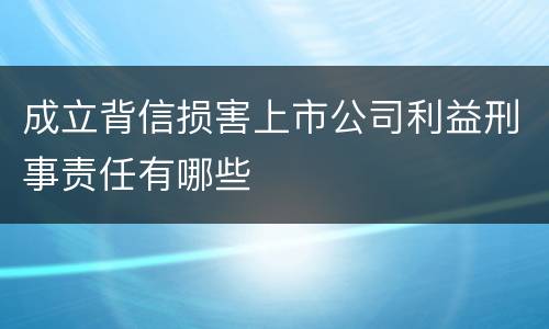 成立背信损害上市公司利益刑事责任有哪些