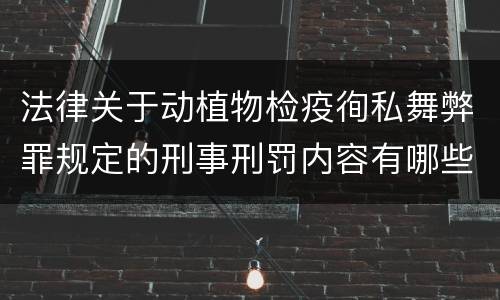 法律关于动植物检疫徇私舞弊罪规定的刑事刑罚内容有哪些