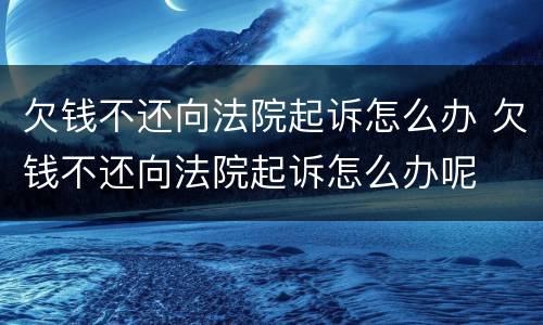 欠钱不还向法院起诉怎么办 欠钱不还向法院起诉怎么办呢