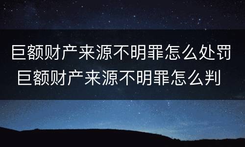 巨额财产来源不明罪怎么处罚 巨额财产来源不明罪怎么判
