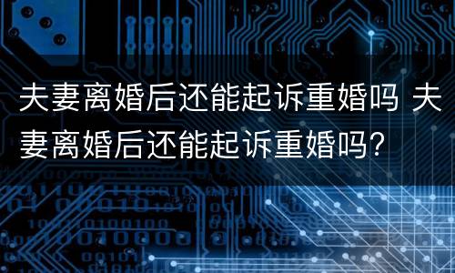 夫妻离婚后还能起诉重婚吗 夫妻离婚后还能起诉重婚吗?