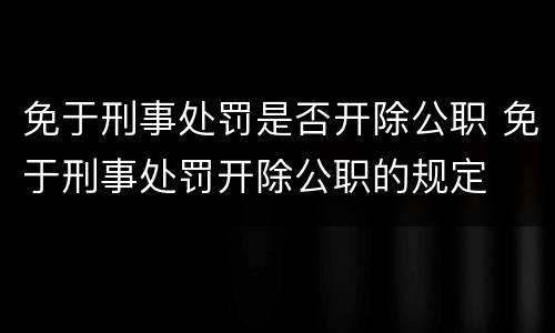 免于刑事处罚是否开除公职 免于刑事处罚开除公职的规定