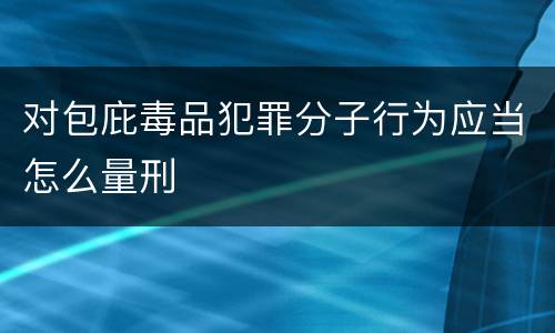 对包庇毒品犯罪分子行为应当怎么量刑