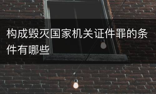 构成毁灭国家机关证件罪的条件有哪些