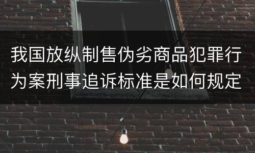 我国放纵制售伪劣商品犯罪行为案刑事追诉标准是如何规定