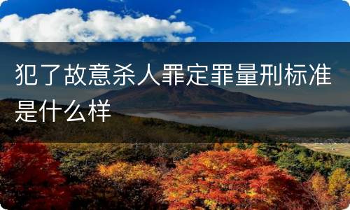 犯了故意杀人罪定罪量刑标准是什么样