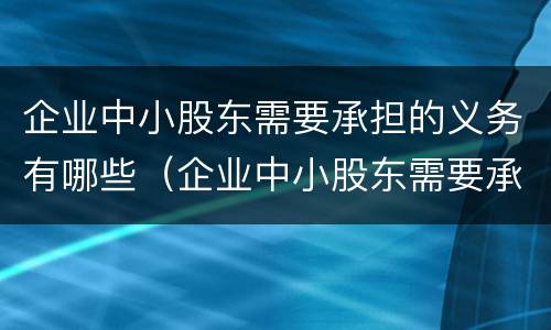 企业中小股东需要承担的义务有哪些（企业中小股东需要承担的义务有哪些呢）