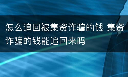 怎么追回被集资诈骗的钱 集资诈骗的钱能追回来吗