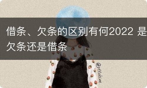 借条、欠条的区别有何2022 是欠条还是借条