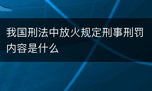 我国刑法中放火规定刑事刑罚内容是什么