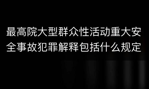 最高院大型群众性活动重大安全事故犯罪解释包括什么规定