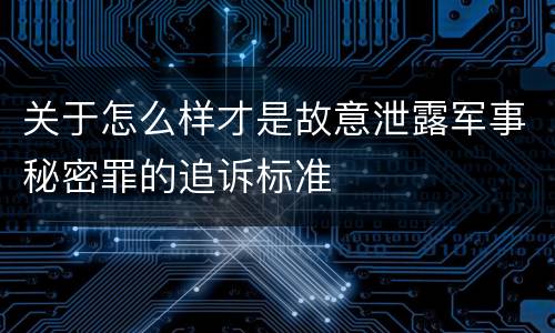 关于怎么样才是故意泄露军事秘密罪的追诉标准