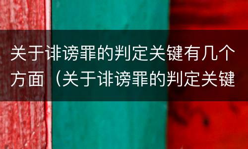 关于诽谤罪的判定关键有几个方面（关于诽谤罪的判定关键有几个方面）