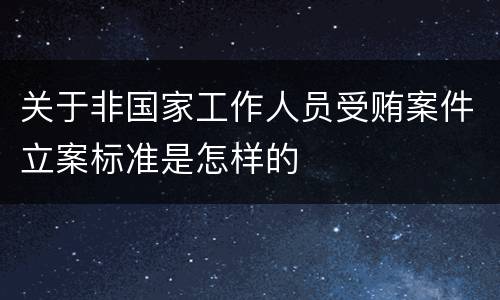 关于非国家工作人员受贿案件立案标准是怎样的