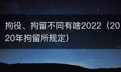 拘役、拘留不同有啥2022（2020年拘留所规定）