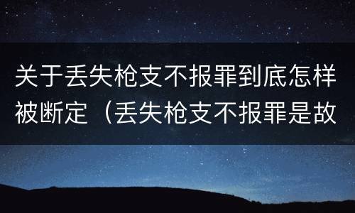 关于丢失枪支不报罪到底怎样被断定（丢失枪支不报罪是故意还是过失）