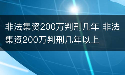 非法集资200万判刑几年 非法集资200万判刑几年以上