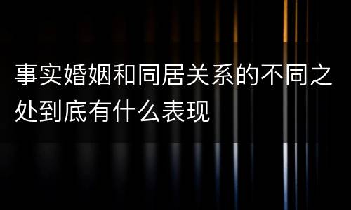事实婚姻和同居关系的不同之处到底有什么表现