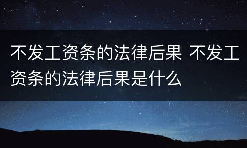 不发工资条的法律后果 不发工资条的法律后果是什么