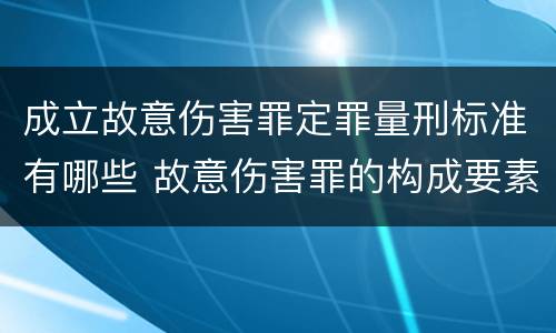 成立故意伤害罪定罪量刑标准有哪些 故意伤害罪的构成要素和量刑标准