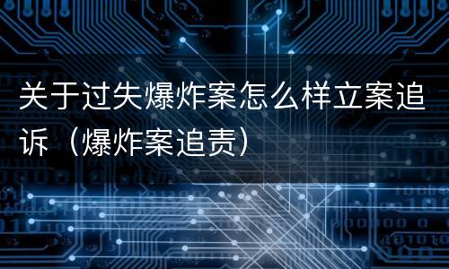 关于过失爆炸案怎么样立案追诉（爆炸案追责）