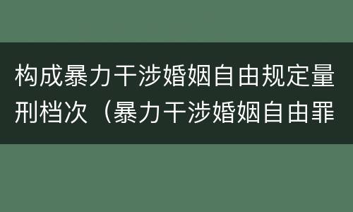 构成暴力干涉婚姻自由规定量刑档次（暴力干涉婚姻自由罪的结果加重犯）