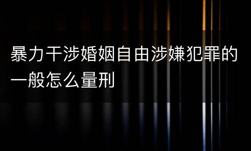 暴力干涉婚姻自由涉嫌犯罪的一般怎么量刑