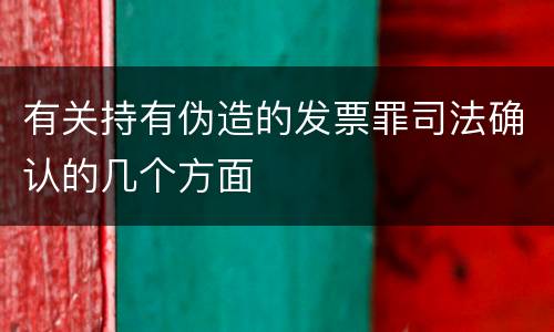 有关持有伪造的发票罪司法确认的几个方面