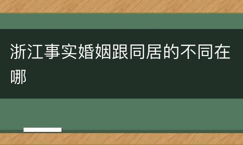 浙江事实婚姻跟同居的不同在哪