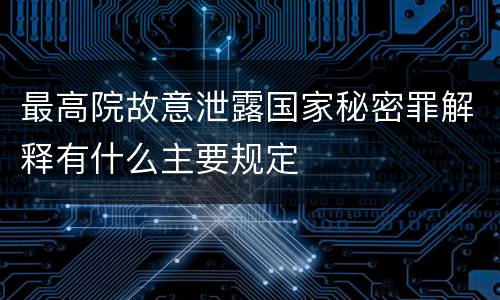 最高院故意泄露国家秘密罪解释有什么主要规定