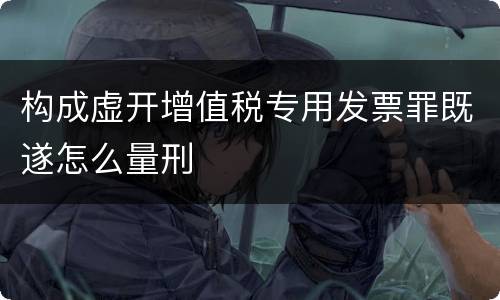 构成虚开增值税专用发票罪既遂怎么量刑