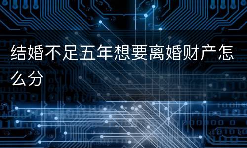 结婚不足五年想要离婚财产怎么分